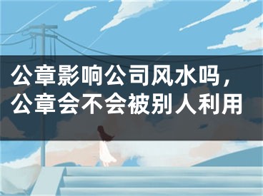 公章影响公司风水吗，公章会不会被别人利用