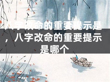 八字改命的重要提示是，八字改命的重要提示是哪个