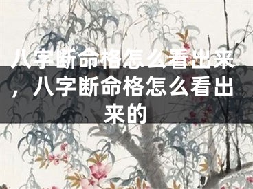八字断命格怎么看出来，八字断命格怎么看出来的