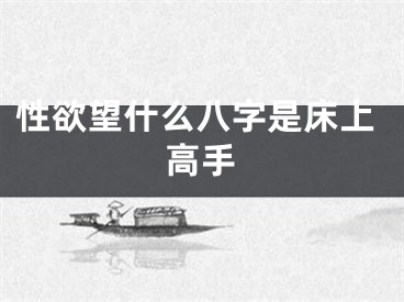 性欲望什么八字是床上高手
