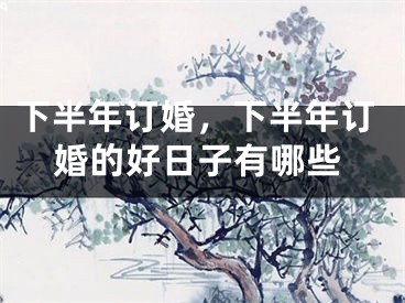 下半年订婚，下半年订婚的好日子有哪些