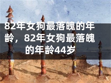 82年女狗最落魄的年龄，82年女狗最落魄的年龄44岁