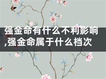 强金命有什么不利影响,强金命属于什么档次