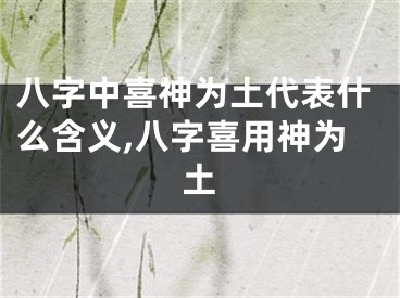 八字中喜神为土代表什么含义,八字喜用神为土
