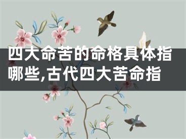 四大命苦的命格具体指哪些,古代四大苦命指