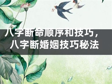 八字断命顺序和技巧,八字断婚姻技巧秘法