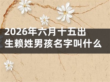 2026年六月十五出生赖姓男孩名字叫什么