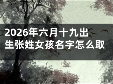 2026年六月十九出生张姓女孩名字怎么取