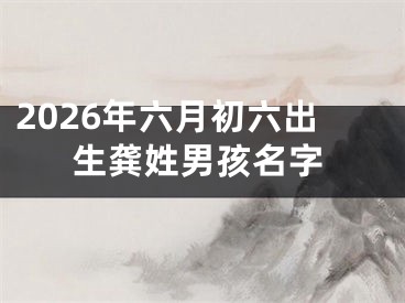 2026年六月初六出生龚姓男孩名字