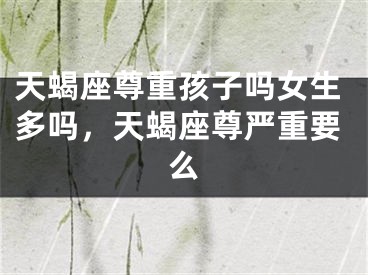 天蝎座尊重孩子吗女生多吗，天蝎座尊严重要么