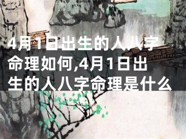 4月1日出生的人八字命理如何,4月1日出生的人八字命理是什么