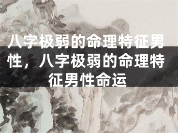 八字极弱的命理特征男性，八字极弱的命理特征男性命运