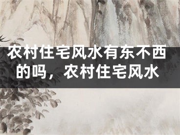 农村住宅风水有东不西的吗，农村住宅风水