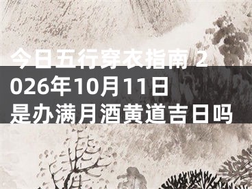 今日五行穿衣指南 2026年10月11日是办满月酒黄道吉日吗