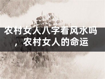 农村女人八字看风水吗，农村女人的命运