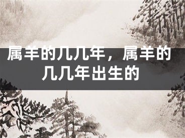 属羊的几几年，属羊的几几年出生的