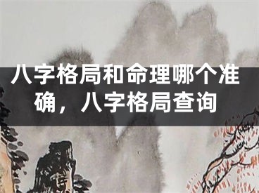 八字格局和命理哪个准确，八字格局查询