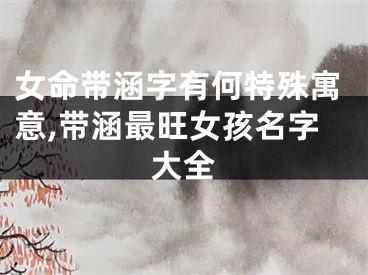 女命带涵字有何特殊寓意,带涵最旺女孩名字大全