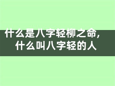 什么是八字轻柳之命,什么叫八字轻的人