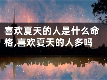 喜欢夏天的人是什么命格,喜欢夏天的人多吗
