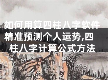 如何用算四柱八字软件精准预测个人运势,四柱八字计算公式方法