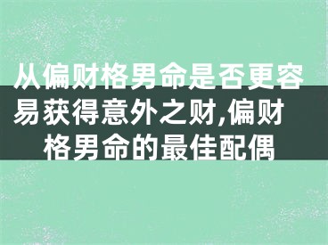 从偏财格男命是否更容易获得意外之财,偏财格男命的最佳配偶