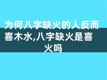 为何八字缺火的人反而喜木水,八字缺火是喜火吗