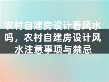 农村自建房设计看风水吗，农村自建房设计风水注意事项与禁忌