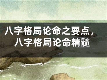 八字格局论命之要点，八字格局论命精髓