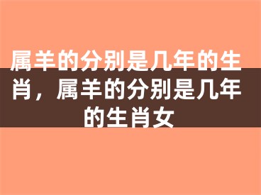 属羊的分别是几年的生肖，属羊的分别是几年的生肖女