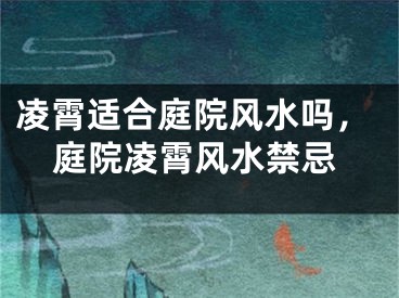 凌霄适合庭院风水吗，庭院凌霄风水禁忌