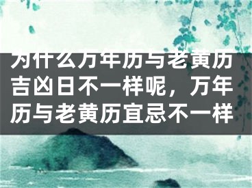 为什么万年历与老黄历吉凶日不一样呢,万年历与老黄历宜忌不一样