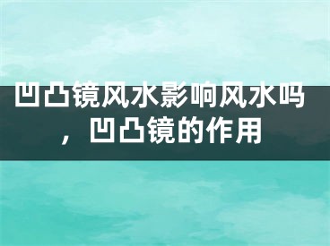 凹凸镜风水影响风水吗，凹凸镜的作用