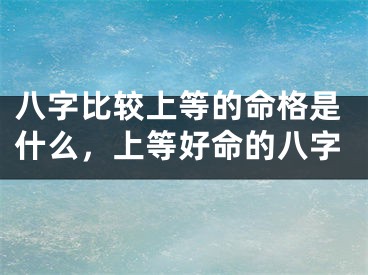 八字比较上等的命格是什么，上等好命的八字