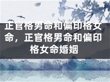 正官格男命和偏印格女命，正官格男命和偏印格女命婚姻