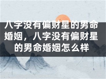 八字没有偏财星的男命婚姻,八字没有偏财星的男命婚姻怎么样