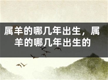 属羊的哪几年出生，属羊的哪几年出生的