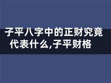 子平八字中的正财究竟代表什么,子平财格