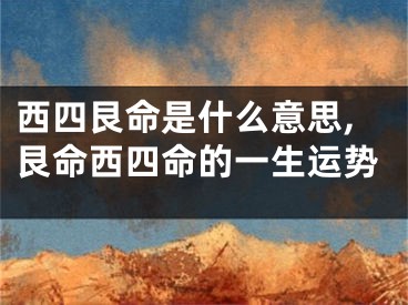 西四艮命是什么意思,艮命西四命的一生运势