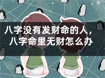 八字没有发财命的人，八字命里无财怎么办
