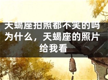 天蝎座拍照都不笑的吗为什么，天蝎座的照片给我看