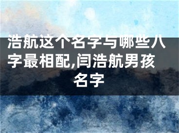 浩航这个名字与哪些八字最相配,闫浩航男孩名字