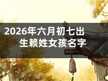 2026年六月初七出生赖姓女孩名字