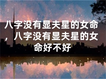 八字没有显夫星的女命，八字没有显夫星的女命好不好