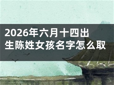 2026年六月十四出生陈姓女孩名字怎么取