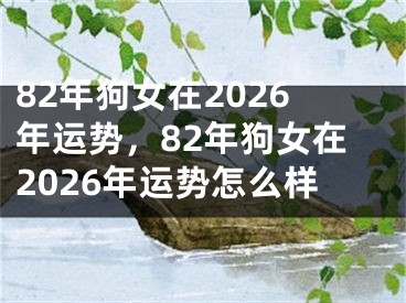 82年狗女在2026年运势，82年狗女在2026年运势怎么样