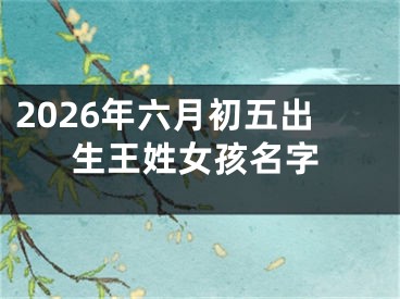 2026年六月初五出生王姓女孩名字