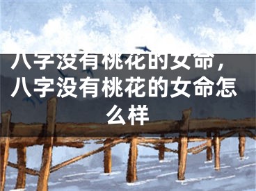 八字没有桃花的女命，八字没有桃花的女命怎么样