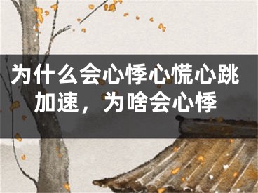 为什么会心悸心慌心跳加速,为啥会心悸