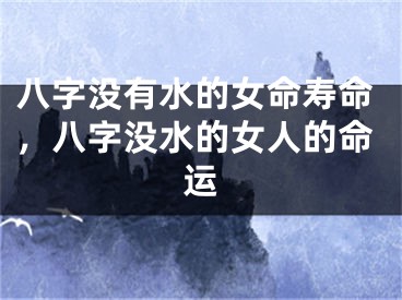 八字没有水的女命寿命,八字没水的女人的命运